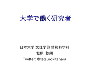 大学で働く研究者
日本大学 文理学部 情報科学科
北原 鉄朗
Twitter: @tetsurokitahara
 