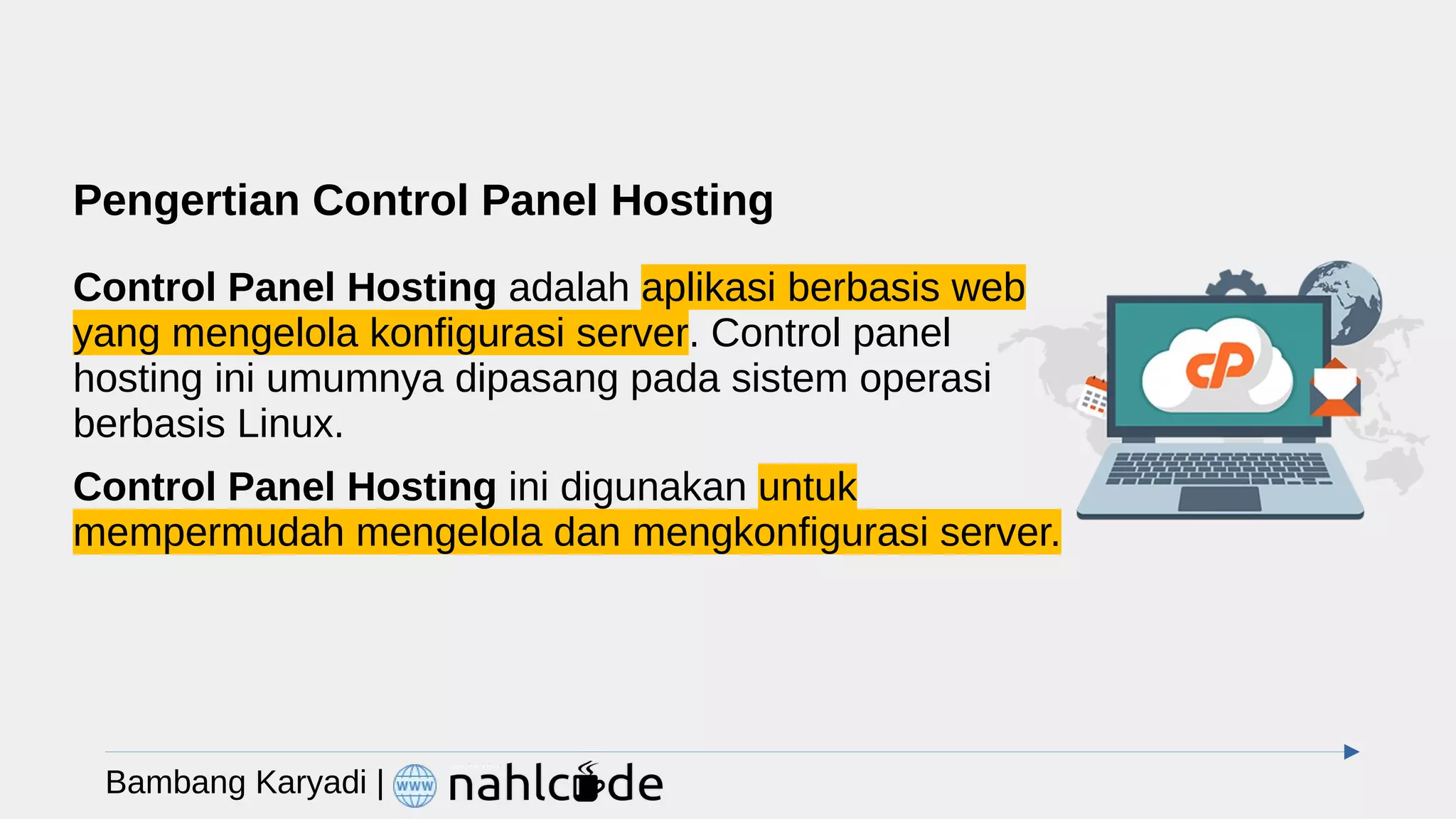 Pengertian Control Panel Hosting
Control Panel Hosting adalah aplikasi berbasis web
yang mengelola konfigurasi server. Control panel
hosting ini umumnya dipasang pada sistem operasi
berbasis Linux.
Control Panel Hosting ini digunakan untuk
mempermudah mengelola dan mengkonfigurasi server.
Bambang Karyadi |
 