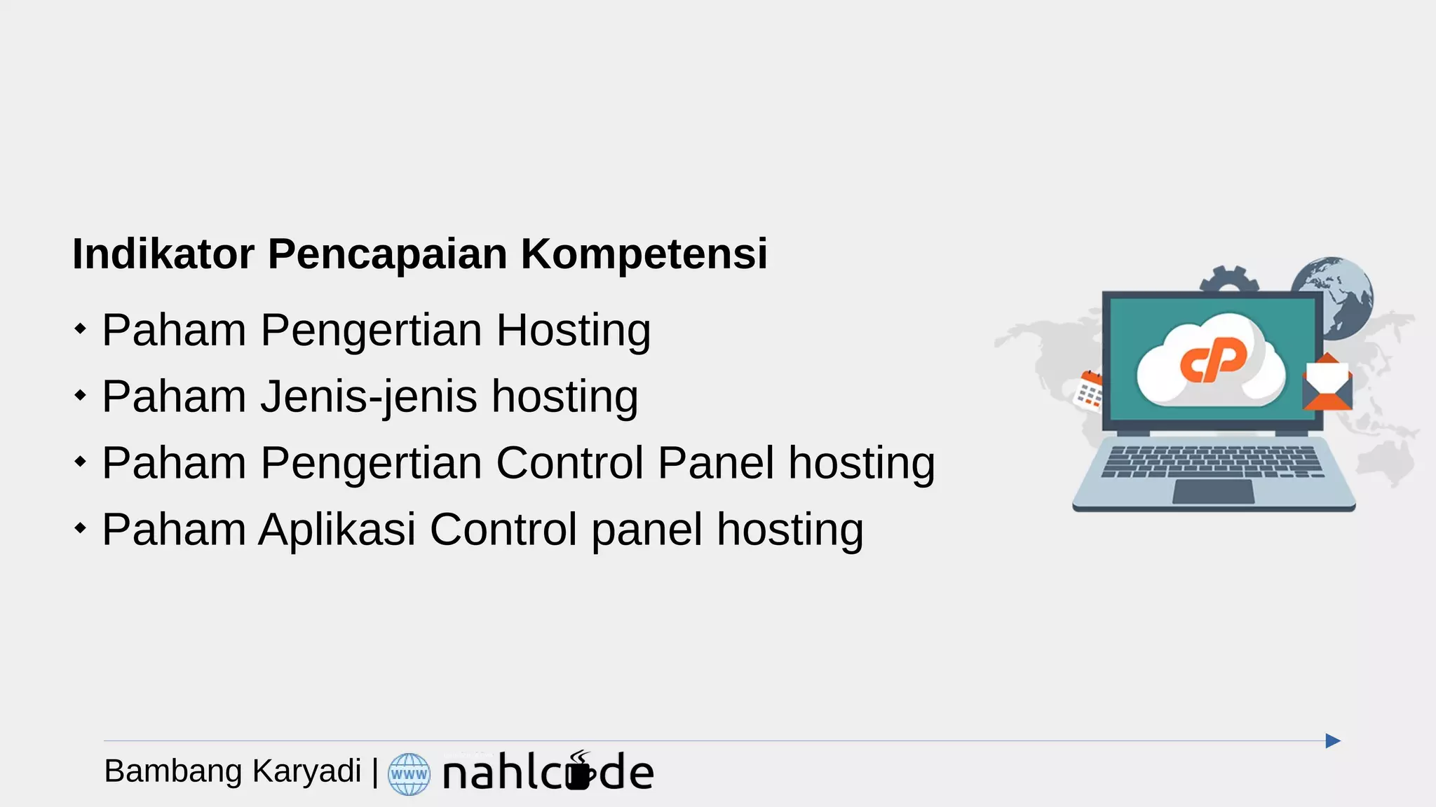 Indikator Pencapaian Kompetensi

Paham Pengertian Hosting

Paham Jenis-jenis hosting

Paham Pengertian Control Panel hosting

Paham Aplikasi Control panel hosting
Bambang Karyadi |
 