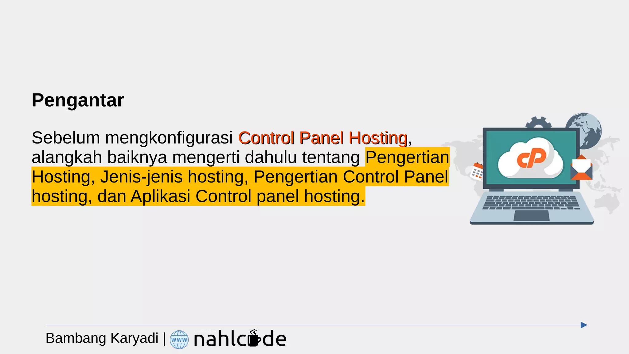 Pengantar
Sebelum mengkonfigurasi Control Panel Hosting
Control Panel Hosting,
alangkah baiknya mengerti dahulu tentang Pengertian
Hosting, Jenis-jenis hosting, Pengertian Control Panel
hosting, dan Aplikasi Control panel hosting.
Bambang Karyadi |
 