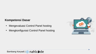 Kompetensi Dasar
●
Mengevaluasi Control Panel hosting
●
Mengkonfigurasi Control Panel hosting
Bambang Karyadi |
 