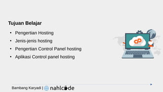 Tujuan Belajar
●
Pengertian Hosting
●
Jenis-jenis hosting
●
Pengertian Control Panel hosting
●
Aplikasi Control panel hosting
Bambang Karyadi |
 