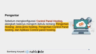 Pengantar
Sebelum mengkonfigurasi Control Panel Hosting
Control Panel Hosting,
alangkah baiknya mengerti dahulu tentang Pengertian
Hosting, Jenis-jenis hosting, Pengertian Control Panel
hosting, dan Aplikasi Control panel hosting.
Bambang Karyadi |
 
