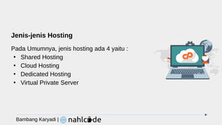 Jenis-jenis Hosting
Pada Umumnya, jenis hosting ada 4 yaitu :
●
Shared Hosting
●
Cloud Hosting
●
Dedicated Hosting
●
Virtual Private Server
Bambang Karyadi |
 