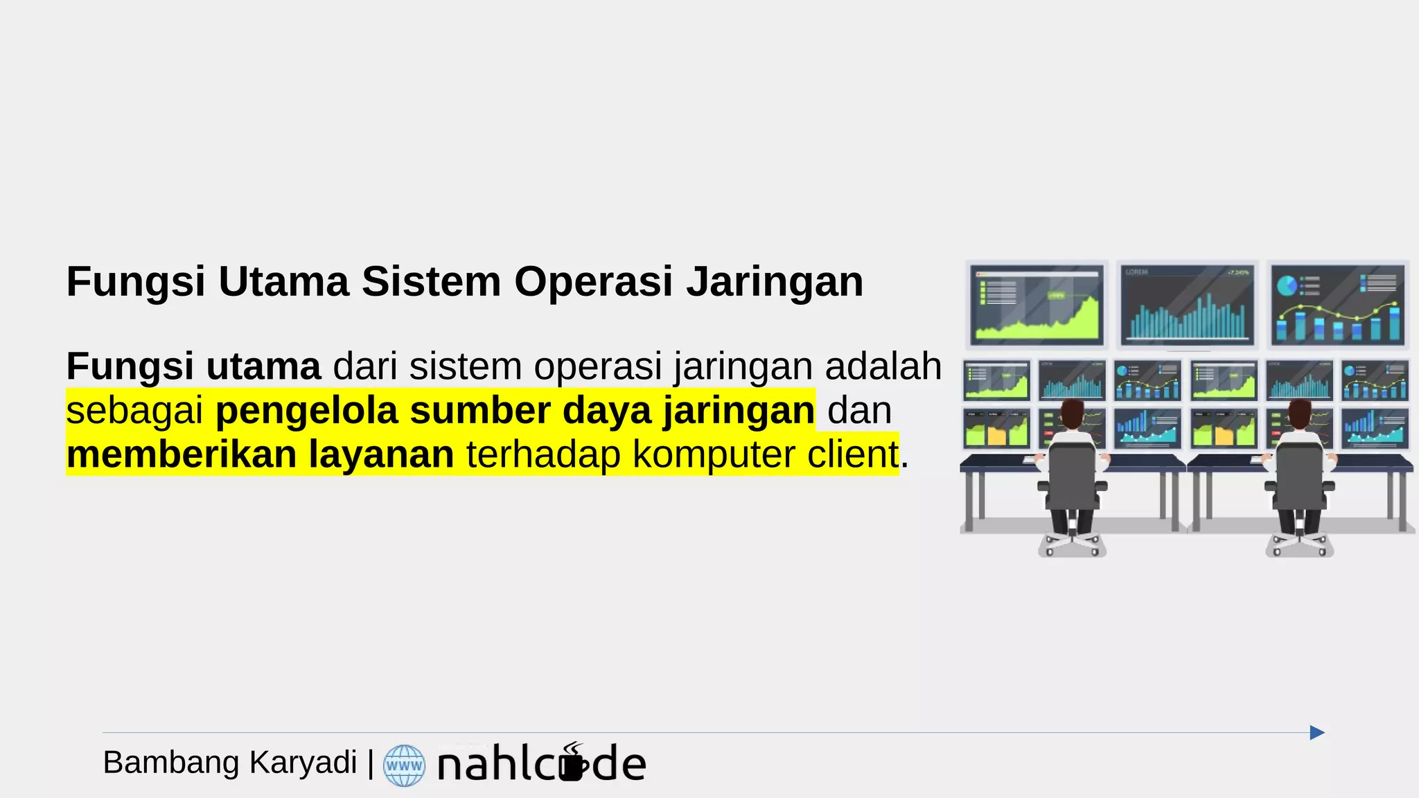 Fungsi Utama Sistem Operasi Jaringan
Fungsi utama dari sistem operasi jaringan adalah
sebagai pengelola sumber daya jaringan dan
memberikan layanan terhadap komputer client.
Bambang Karyadi |
 