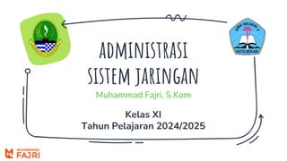 administrasi
sistem jaringan
Muhammad Fajri, S.Kom
Kelas XI
Tahun Pelajaran 2024/2025
 