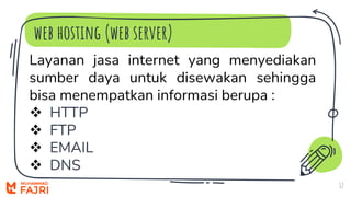 web hosting (web server)
12
Layanan jasa internet yang menyediakan
sumber daya untuk disewakan sehingga
bisa menempatkan informasi berupa :
 HTTP
 FTP
 EMAIL
 DNS
 