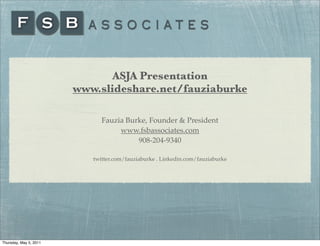 ASJA Presentation
                        www.slideshare.net/fauziaburke

                              Fauzia Burke, Founder & President
                                   www.fsbassociates.com
                                        908-204-9340

                           twitter.com/fauziaburke . Linkedin.com/fauziaburke




Thursday, May 5, 2011
 