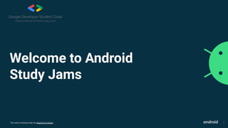This work is licensed under the Apache 2.0 License
Welcome to Android
Study Jams
1
 