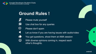 Ground Rules !
Please mute yourself
Use chat box for any queries
Please don't spam
Let us know if you are having issues with audio/video
You got questions, shoot them at AMA session
With diverse opinions coming in, respect each
other’s thoughts.
 