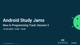 This work is licensed under the Apache 2.0 License
Android Study Jams
New to Programming Track: Session 3
12/26/2020 | 15:00 - 18:20
 
