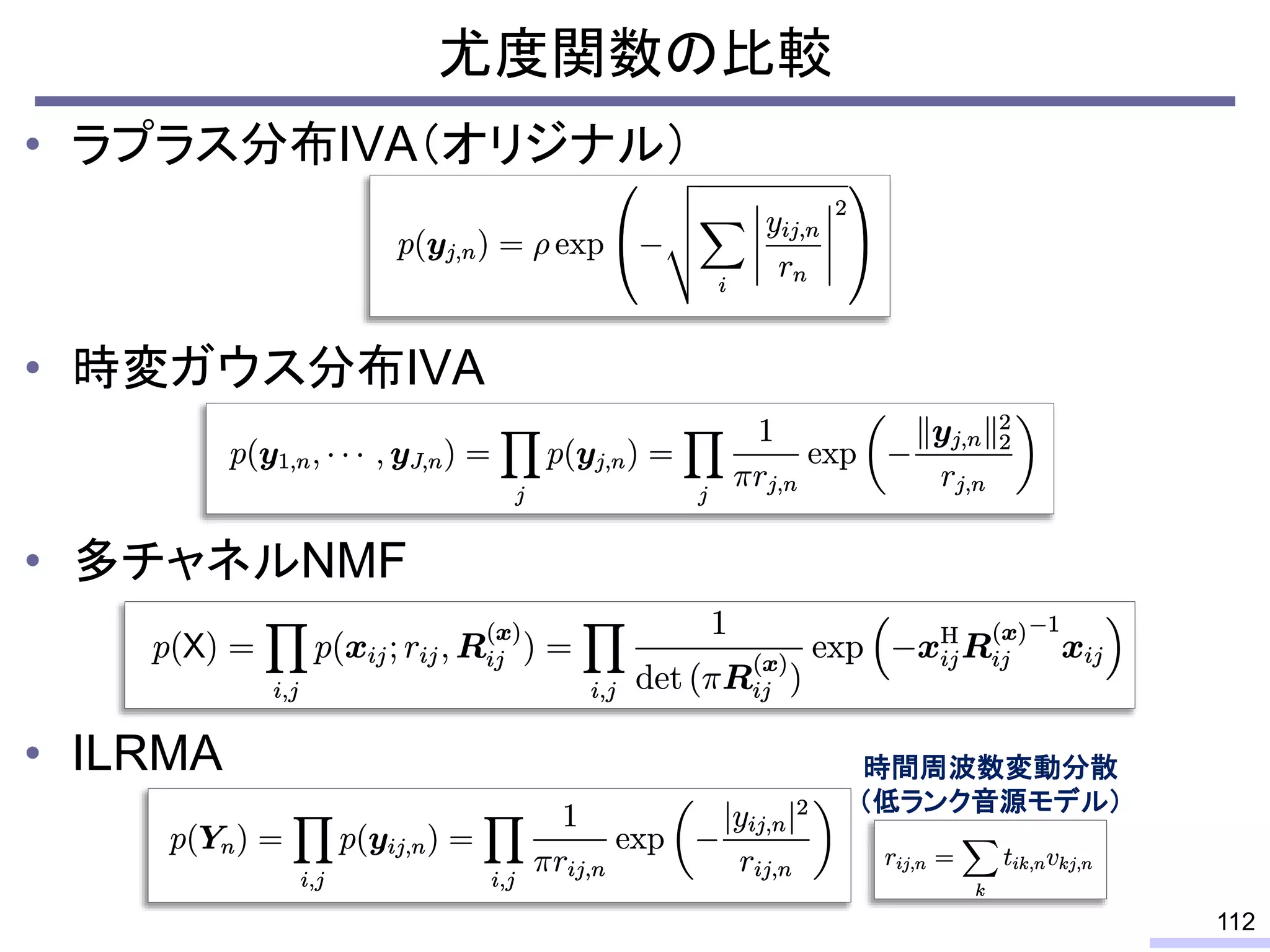 • ラプラス分布IVA（オリジナル）
• 時変ガウス分布IVA
• 多チャネルNMF
• ILRMA
112
尤度関数の比較
時間周波数変動分散
（低ランク音源モデル）
 