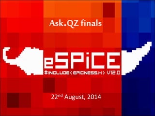 Ask.QZ finals 
22nd August, 2014 
 