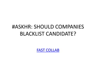 #ASKHR: SHOULD COMPANIES
BLACKLIST CANDIDATE?
FAST COLLAB
 