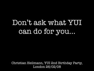 Don’t ask what YUI
 can do for you...



Christian Heilmann, YUI 2nd Birthday Party,
              London 26/02/08