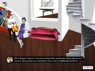 Oh, I forgot! Come in. I’m sure it looks like much more than what you’re
used to, but you have to remember what a nice neighborhood this is.
 