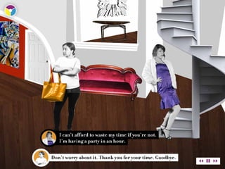 I can’t afford to waste my time if you’re not.
   I’m having a party in an hour.


Don’t worry about it. Thank you for your time. Goodbye.
 