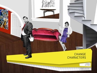 Change  	
characters 
                change 	
               settings

         watch new scene
 