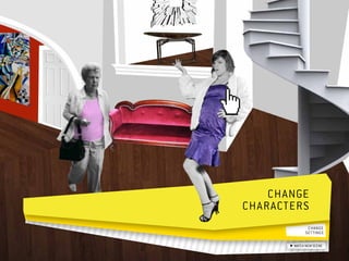 Change  	
characters 
                change 	
               settings

         watch new scene
 