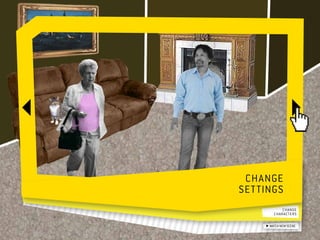 Change  	
settings
            change 	
        characters

      watch new scene
 