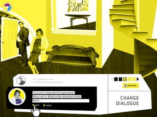Yes, I called yesterday.                             1   2   3   4      5
I’m looking to buy an apartment.
                                                                 SCRIPT VIEW


I’m so sorry, I forgot about the appointment.
Please come in. Would you like something to drink?
Why di
                                                       change	
  NEXT        CANCEL                                 dialogue
 
