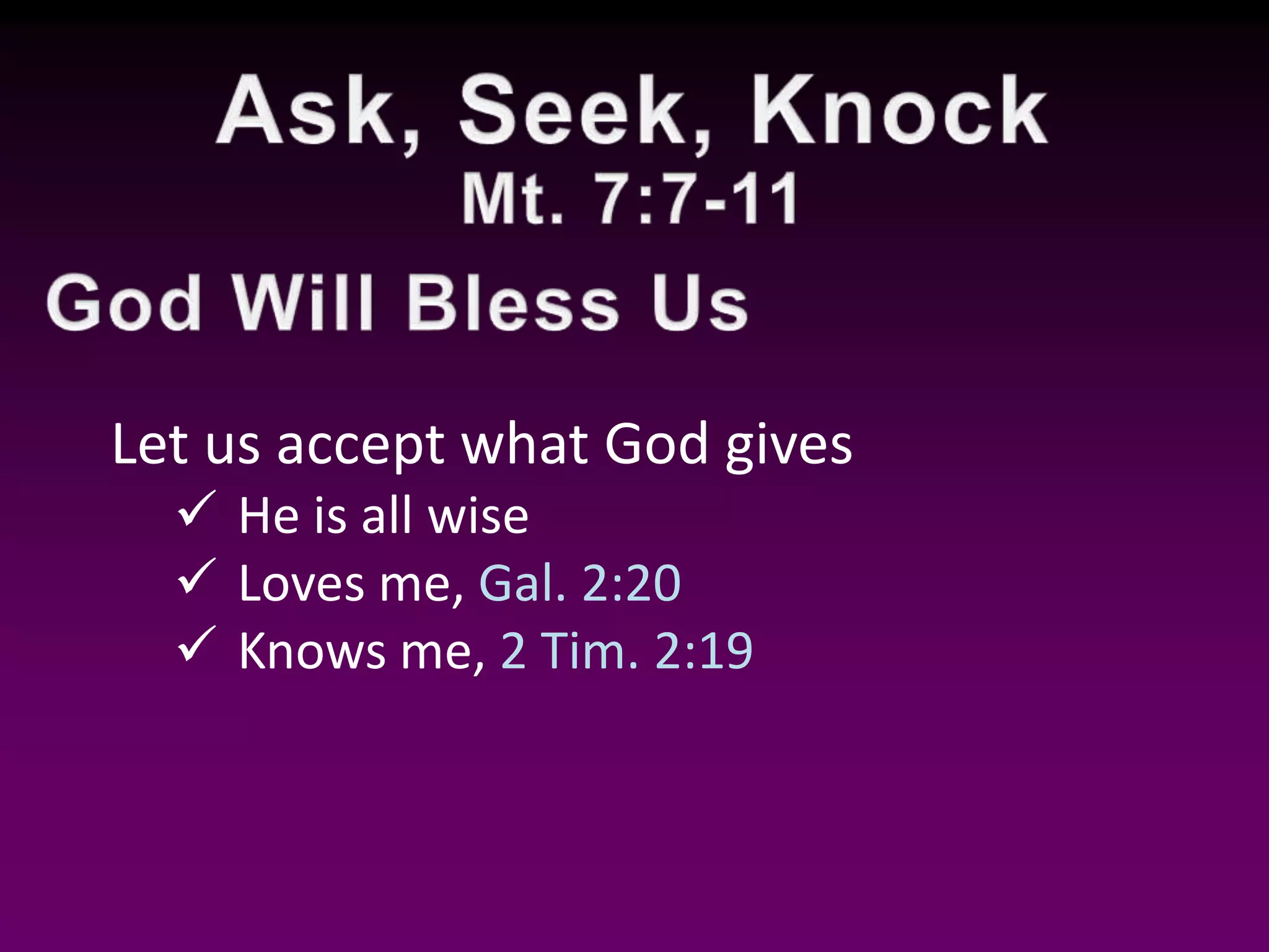 Let us accept what God gives
He is all wise
Loves me, Gal. 2:20
Knows me, 2 Tim. 2:19