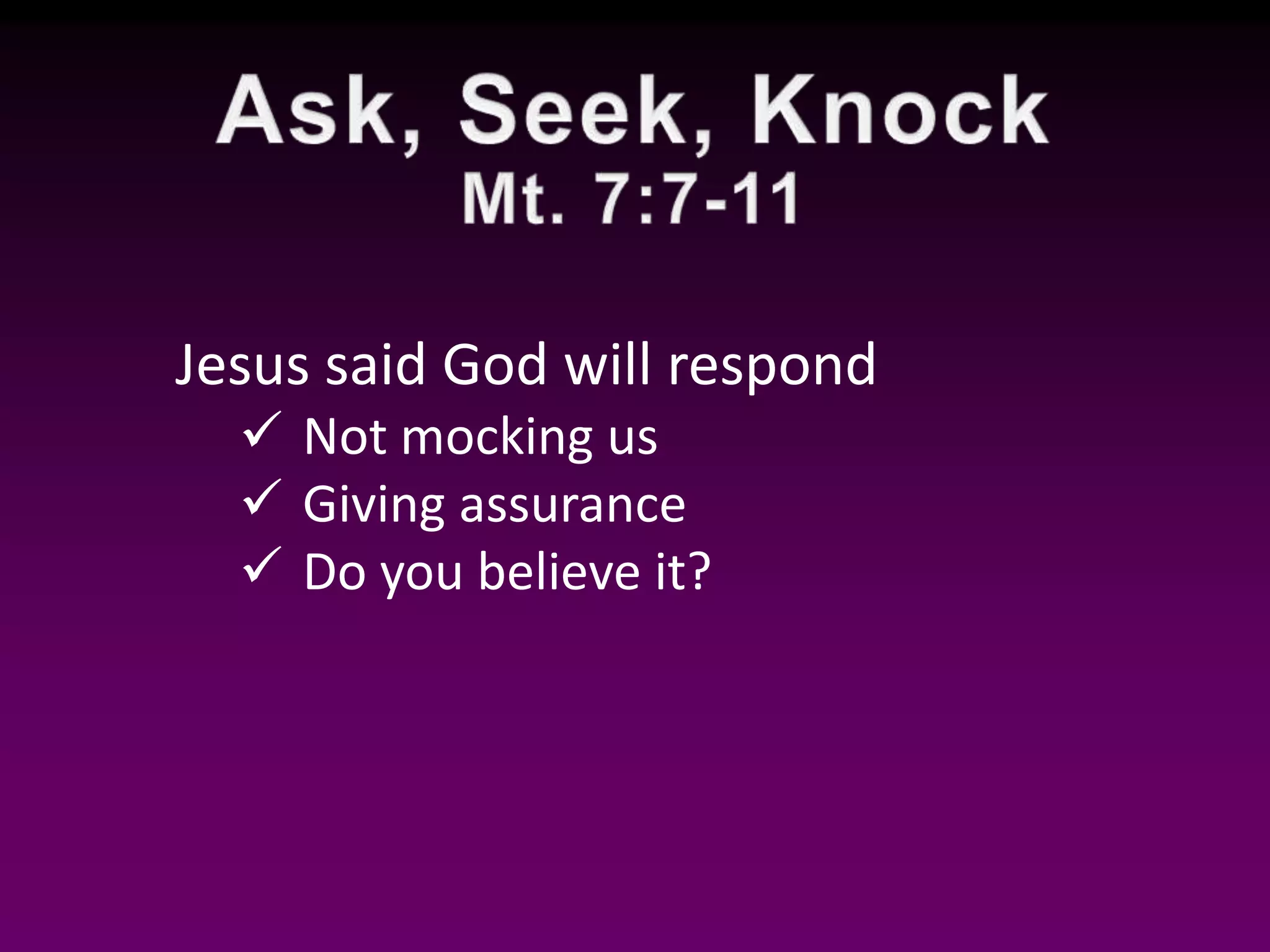 Jesus said God will respond
Not mocking us
Giving assurance
Do you believe it?