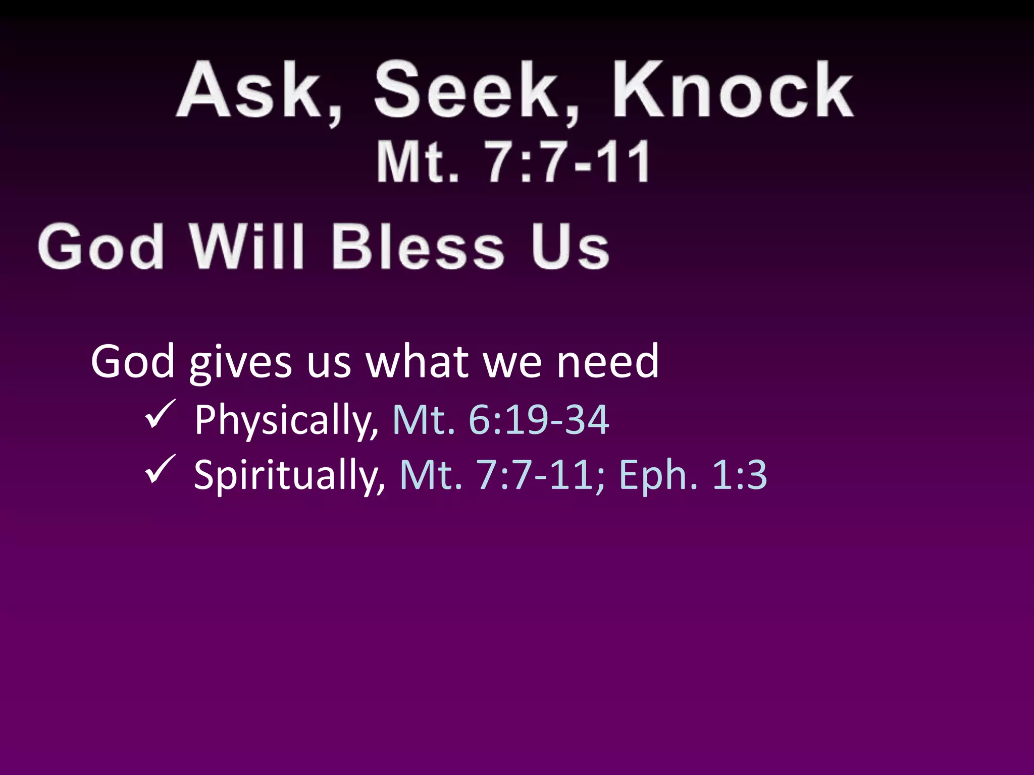 God gives us what we need
Physically, Mt. 6:19-34
Spiritually, Mt. 7:7-11; Eph. 1:3