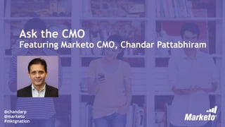 Ask the CMO
Featuring Marketo CMO, Chandar Pattabhiram
@chandarp
@marketo
#mktgnation
 