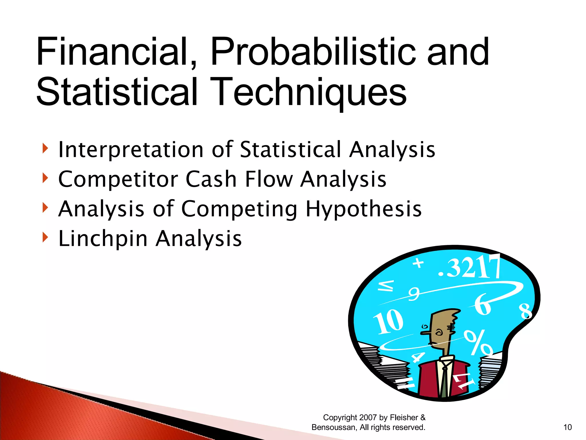 Interpretation of Statistical Analysis Competitor Cash Flow Analysis Analysis of Competing Hypothesis Linchpin Analysis Copyright 2007 by Fleisher & Bensoussan, All rights reserved. Financial, Probabilistic and Statistical Techniques 