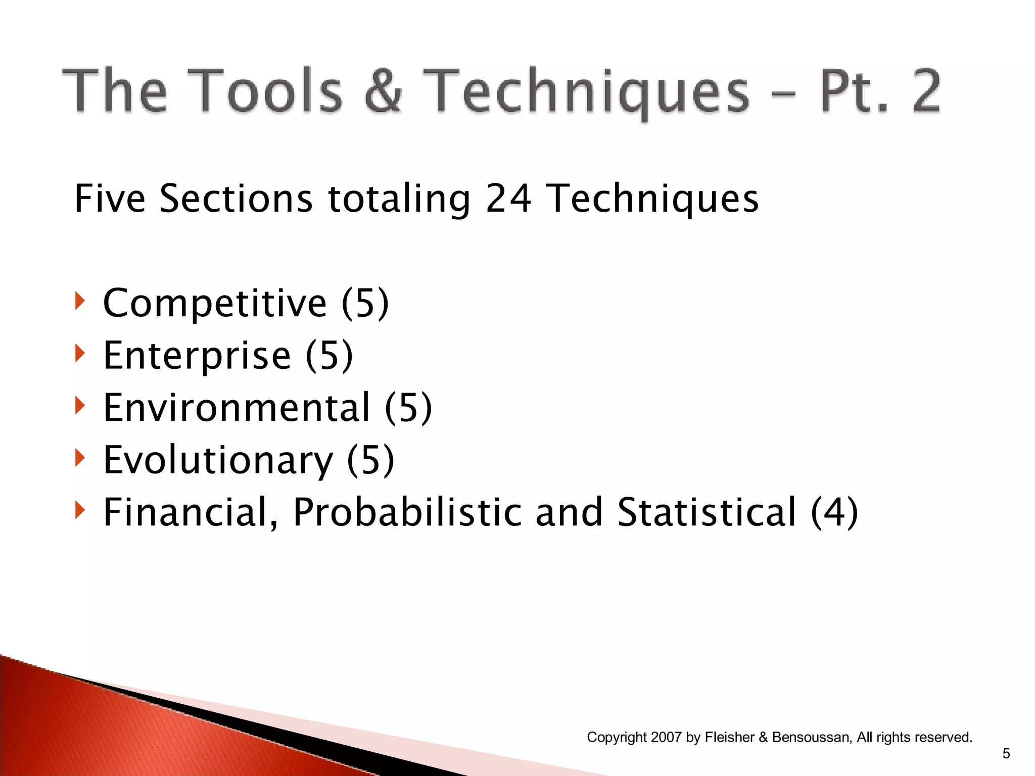 Five Sections totaling 24 Techniques Competitive (5) Enterprise (5) Environmental (5) Evolutionary (5) Financial, Probabilistic and Statistical (4) Copyright 2007 by Fleisher & Bensoussan, All rights reserved. 