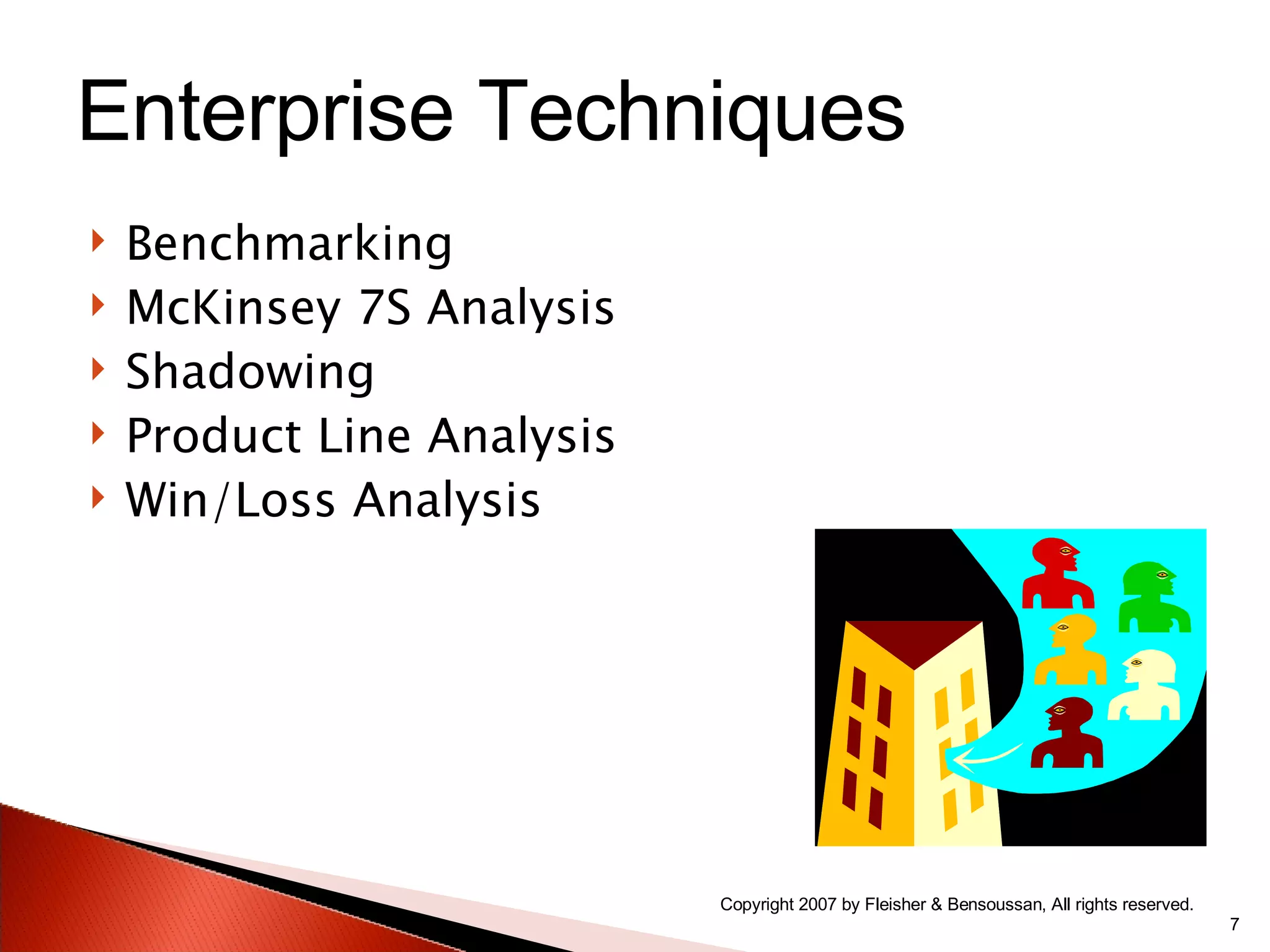 Benchmarking McKinsey 7S Analysis Shadowing Product Line Analysis Win/Loss Analysis Copyright 2007 by Fleisher & Bensoussan, All rights reserved. Enterprise Techniques 