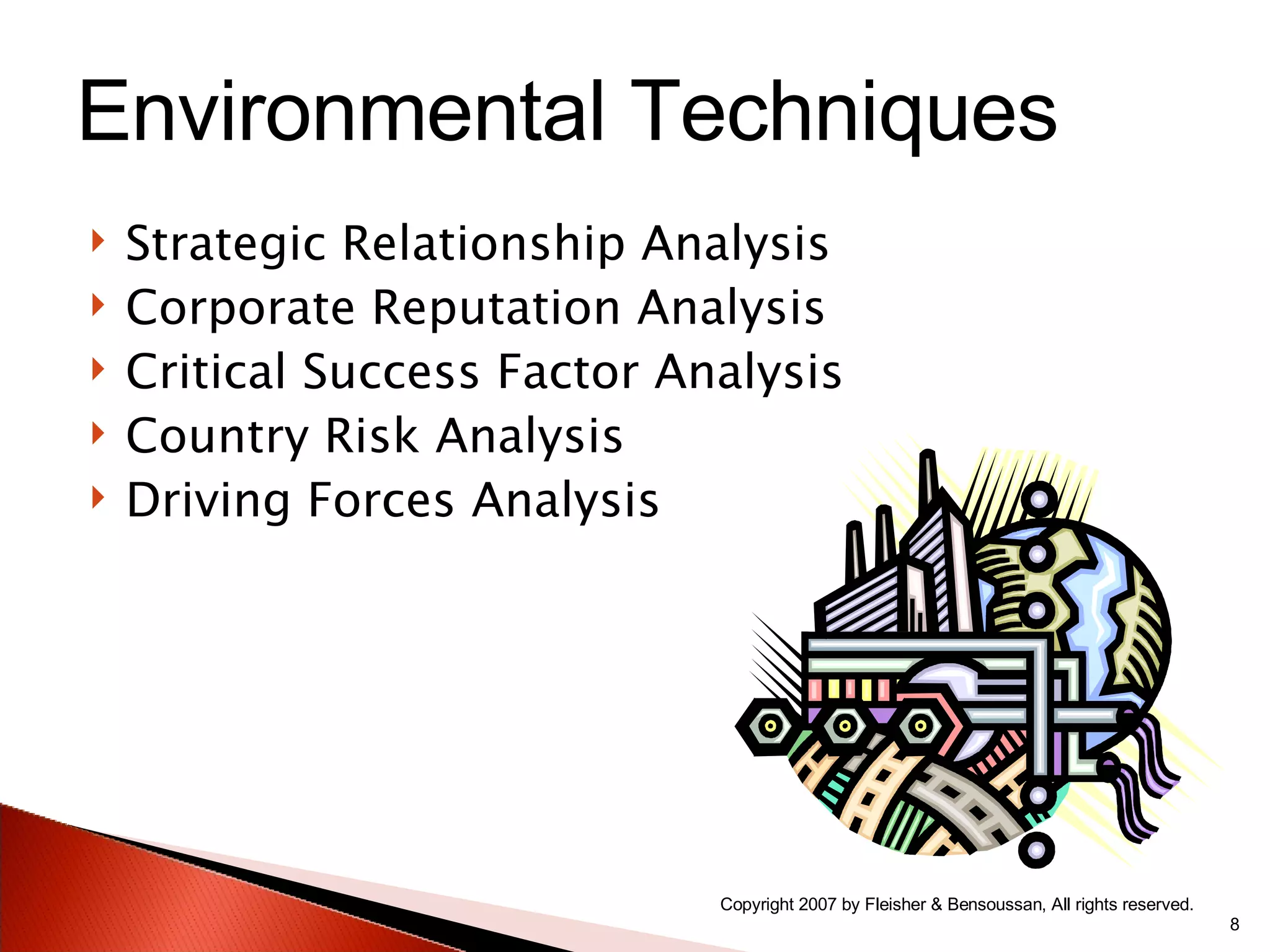 Strategic Relationship Analysis Corporate Reputation Analysis Critical Success Factor Analysis Country Risk Analysis Driving Forces Analysis Copyright 2007 by Fleisher & Bensoussan, All rights reserved. Environmental Techniques 