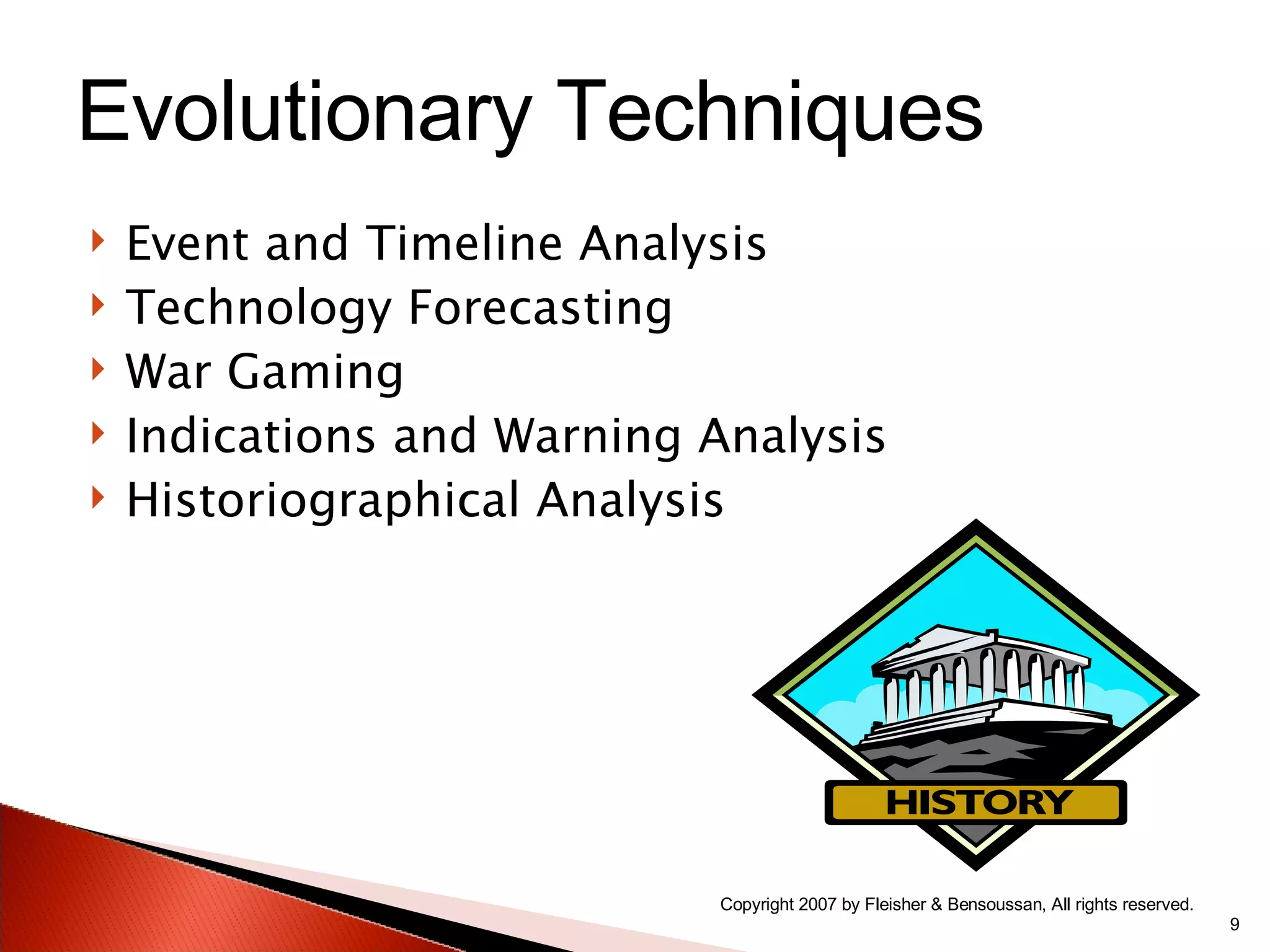Event and Timeline Analysis Technology Forecasting War Gaming Indications and Warning Analysis Historiographical Analysis Copyright 2007 by Fleisher & Bensoussan, All rights reserved. Evolutionary Techniques 