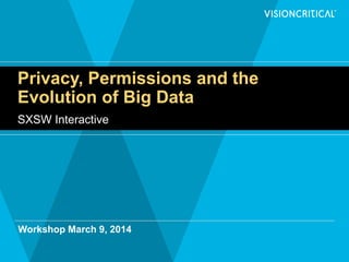 Privacy, Permissions and the
Evolution of Big Data
SXSW Interactive
Workshop March 9, 2014
 