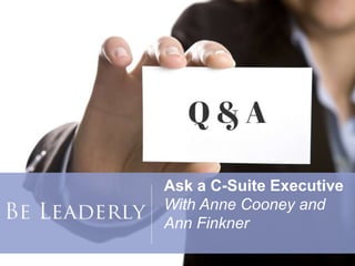 Ask a C-Suite Executive
With Anne Cooney and
Ann Finkner
 