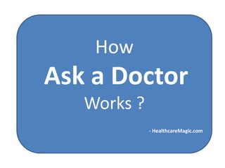 How
Ask a Doctor
   Works ?
             - HealthcareMagic.com
 