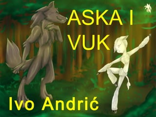 ASKA I
      VUK

Ivo Andrić
 