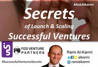 1	
Rami Al-Karmi	
alkarmi	
ramialkarmi	
Secrets		
of	Launch	&	Scaling		
Successful	Ventures	
#AskAlkarmi	
#SuccessfulVenturesSecrets	
 