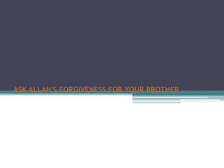 ASK ALLAH'S FORGIVENESS FOR YOUR BROTHER
 