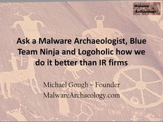 Ask a Malware Archaeologist, Blue
Team Ninja and Logoholic how we
do it better than IR firms
Michael Gough – Founder
MalwareArchaeology.com
 