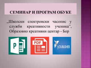 ,,Школски електронски часопис у
служби креативности ученика”,
Образовно креативни центар - Бор
 