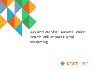 Ask and We Shall Answer! Voice
Search Will Impact Digital
Marketing
 