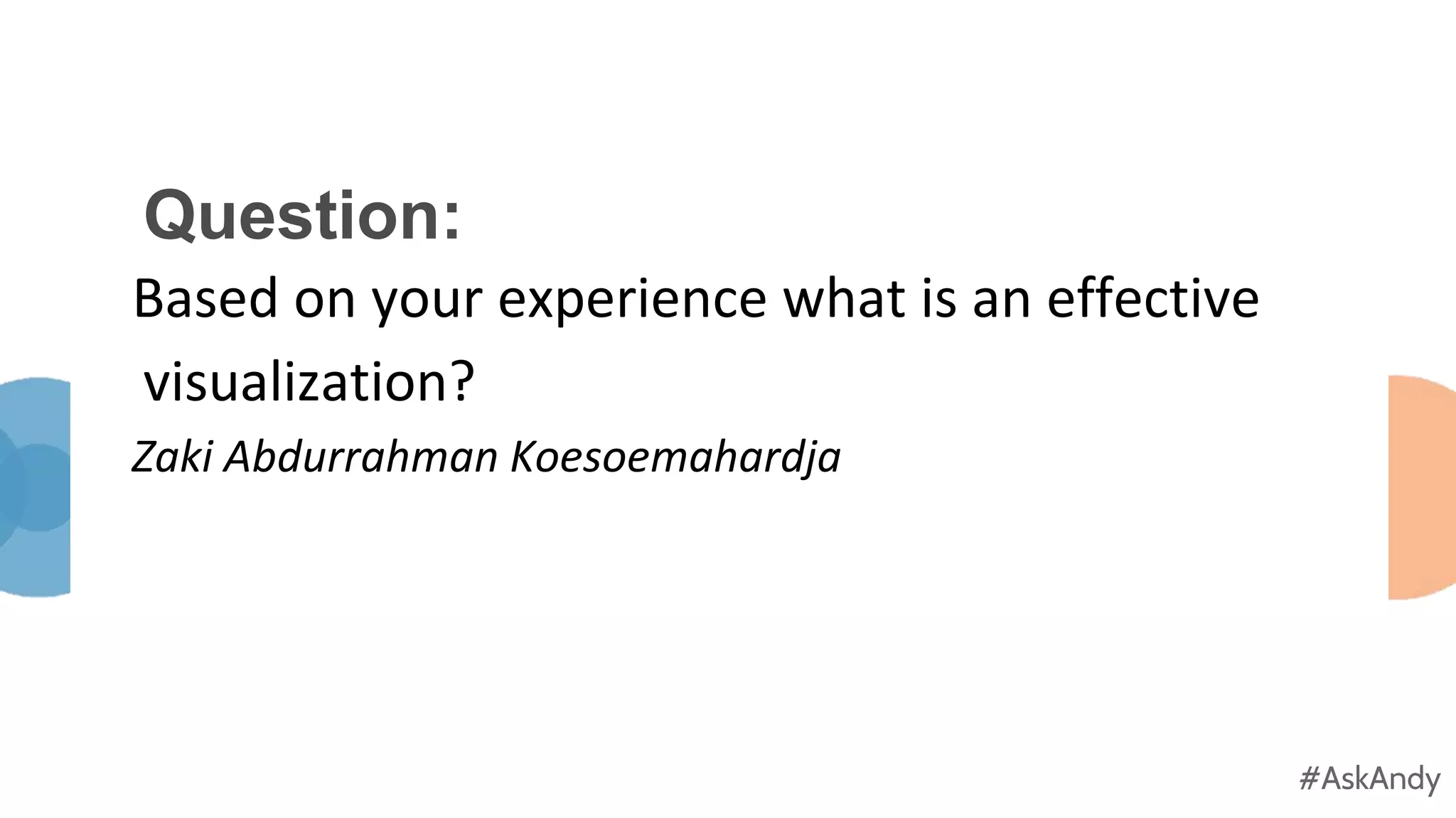 #AskAndy
#AskAndy
Question:
Based on your experience what is an effective
visualization?
Zaki Abdurrahman Koesoemahardja
 