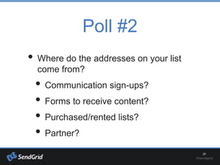 Poll #2
• Where do the addresses on your list
come from?
• Communication sign-ups?
• Forms to receive content?
• Purchased/rented lists?
• Partner?
 