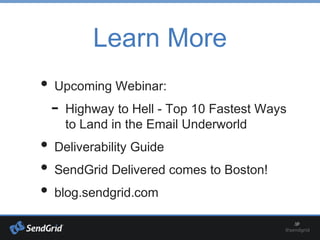 Learn More
• Upcoming Webinar:
- Highway to Hell - Top 10 Fastest Ways
to Land in the Email Underworld
• Deliverability Guide
• SendGrid Delivered comes to Boston!
• blog.sendgrid.com
 