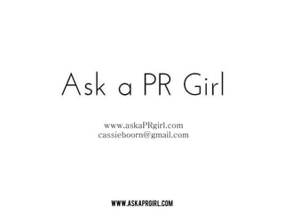 www.askaPRgirl.com
cassieboorn@gmail.com




  www.askaprgirl.com
 