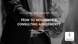 ASK YOUR QUESTION
HOW TO NEGOTIATE A
CONSULTING AGREEMENT?
 