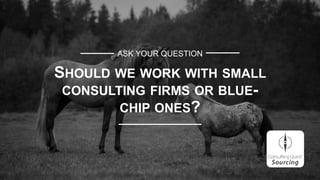 ASK YOUR QUESTION
SHOULD WE WORK WITH SMALL
CONSULTING FIRMS OR BLUE-
CHIP ONES?
 