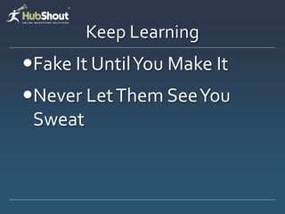 Keep Learning
Fake It Until You Make It
Never Let Them See You
 Sweat
 